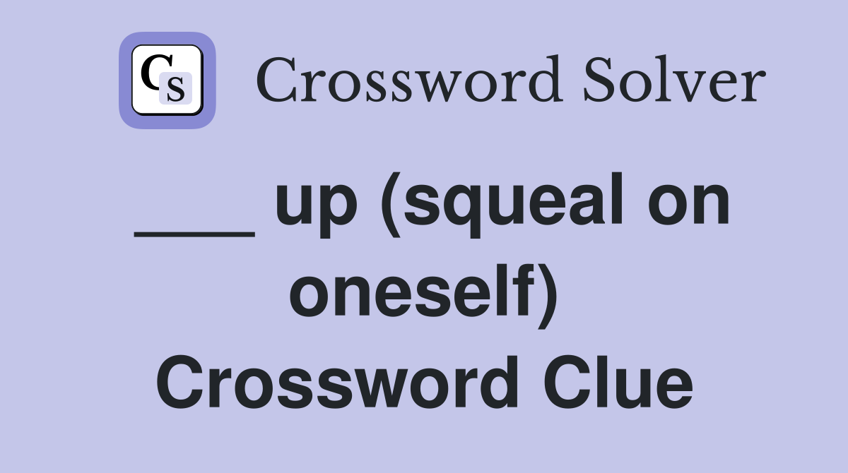 ___ up (squeal on oneself) Crossword Clue