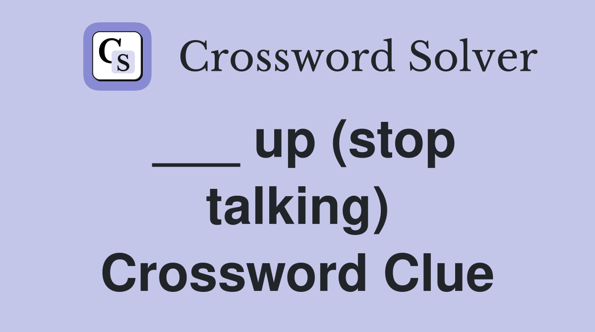 ___ up (stop talking) Crossword Clue