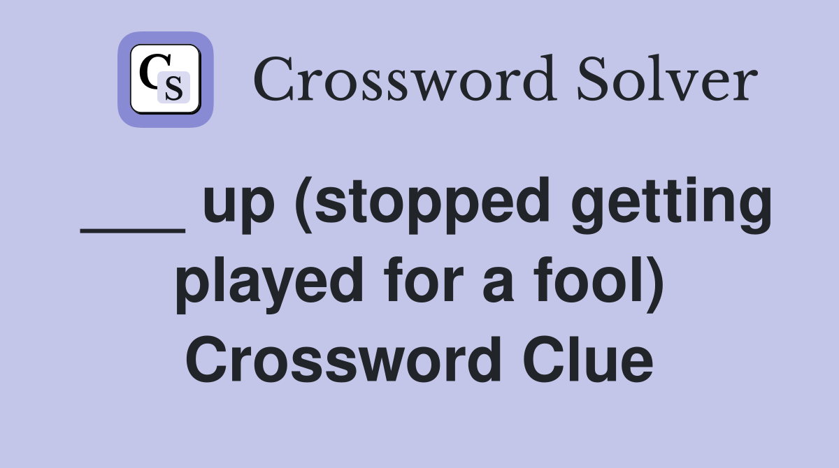 ___ up (stopped getting played for a fool) Crossword Clue