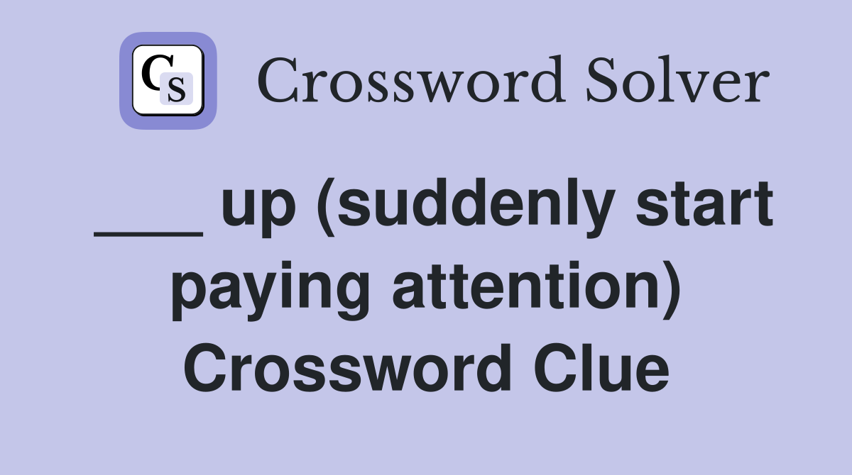 ___ up (suddenly start paying attention) Crossword Clue