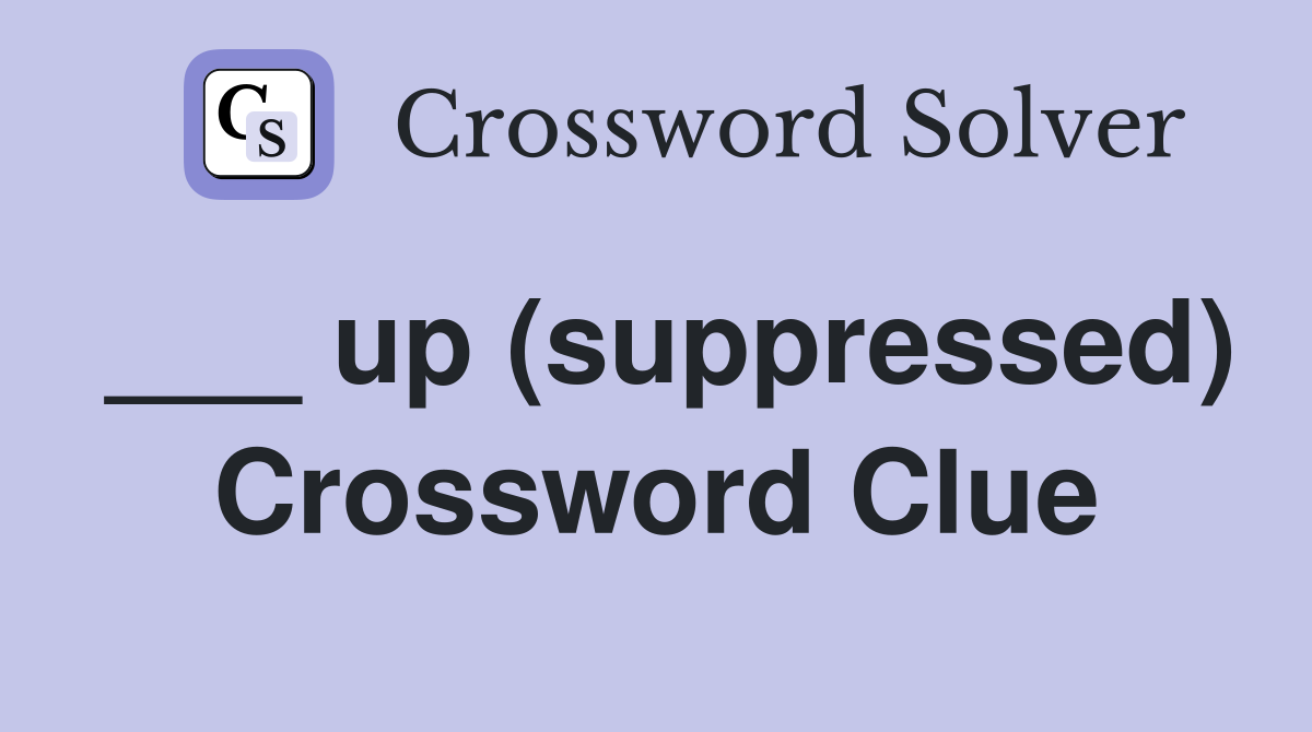 ___ up (suppressed) Crossword Clue