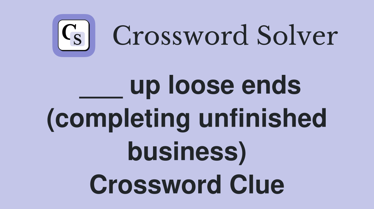 ___ up loose ends (completing unfinished business) Crossword Clue