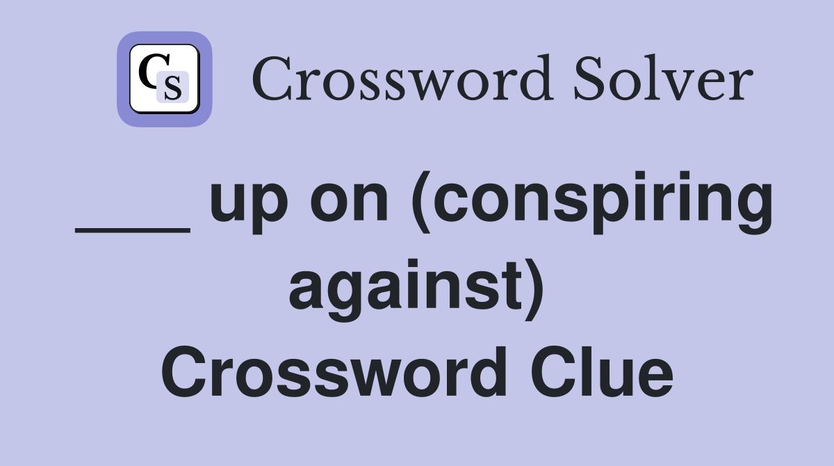 ___ up on (conspiring against) Crossword Clue