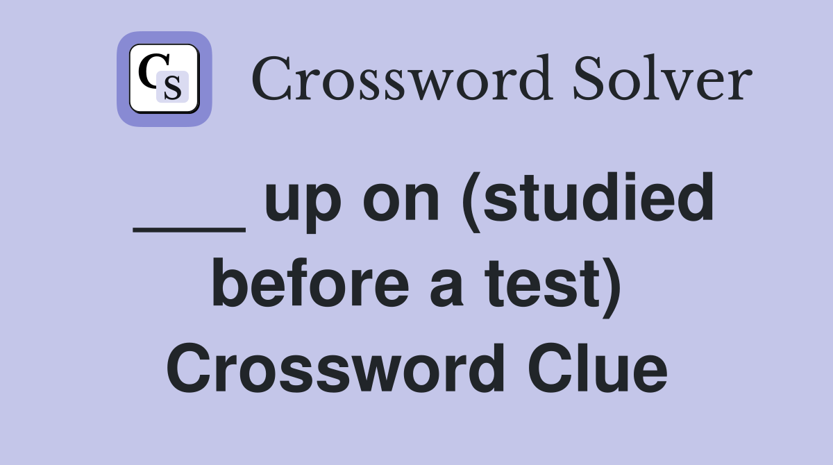 ___ up on (studied before a test) Crossword Clue