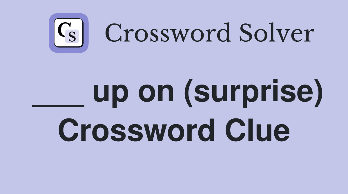 ___ up on (surprise) Crossword Clue