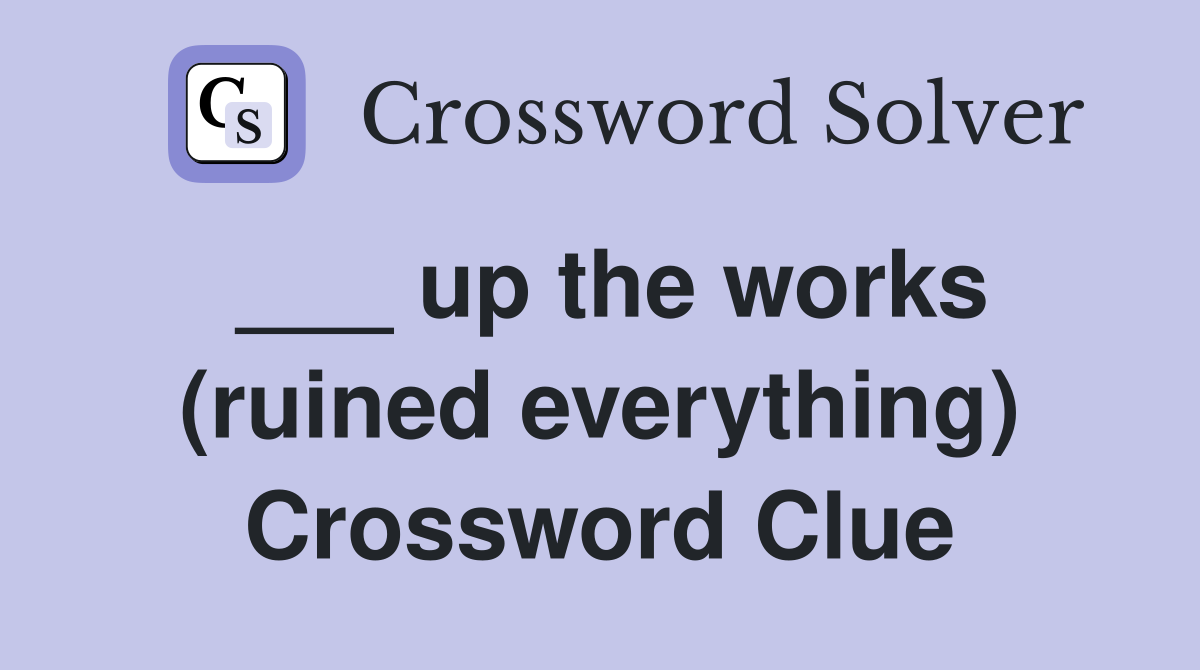 ___ up the works (ruined everything) Crossword Clue