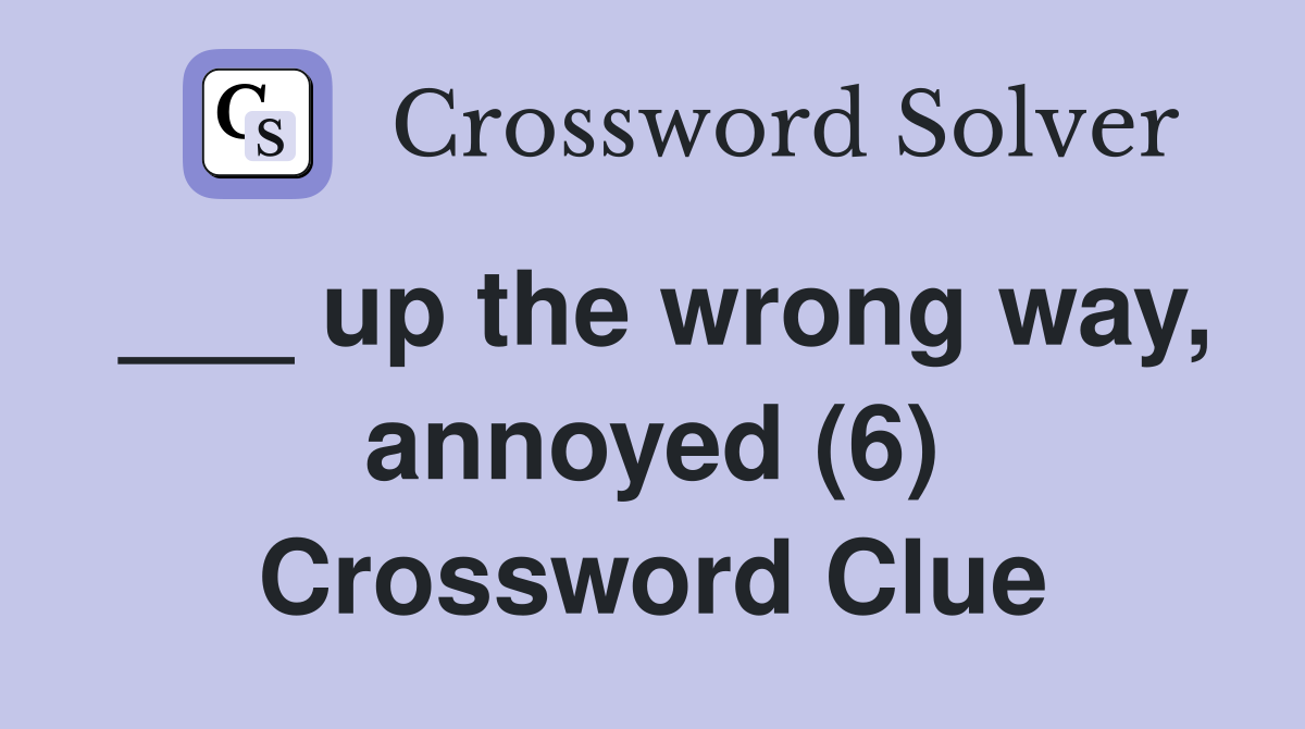___ up the wrong way, annoyed (6) Crossword Clue