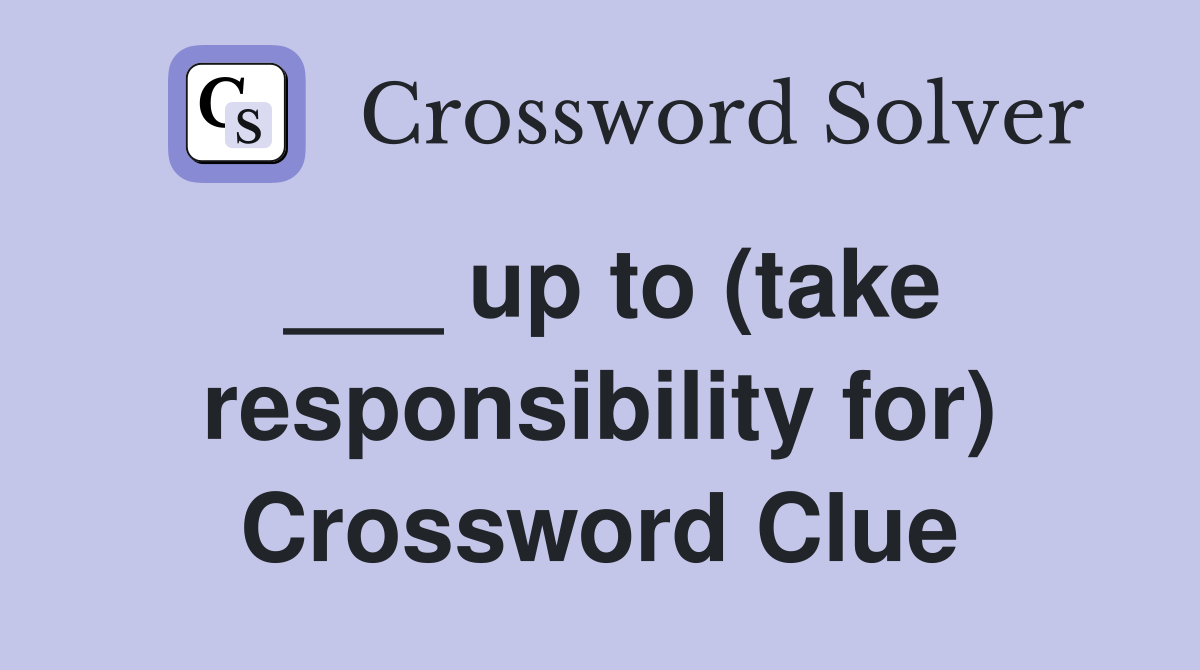 ___ up to (take responsibility for) Crossword Clue