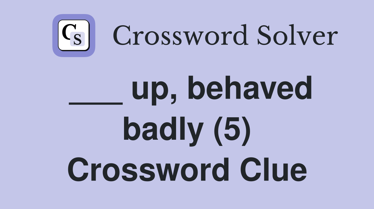 ___ up, behaved badly (5) Crossword Clue