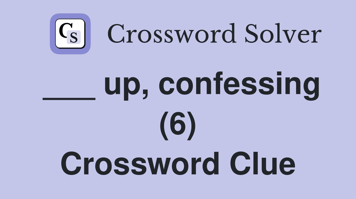 ___ up, confessing (6) Crossword Clue