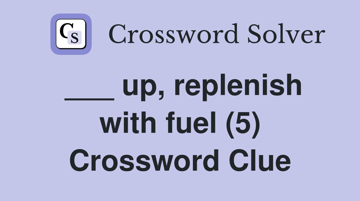 ___ up, replenish with fuel (5) Crossword Clue