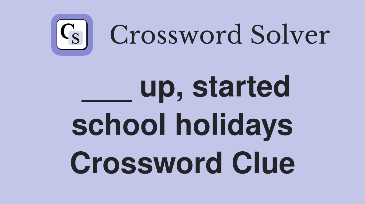 ___ up, started school holidays Crossword Clue