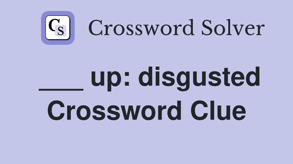 ___ up: disgusted Crossword Clue