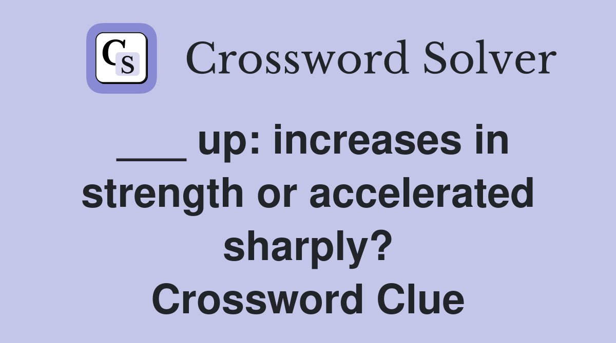 ___ up: increases in strength or accelerated sharply? Crossword Clue