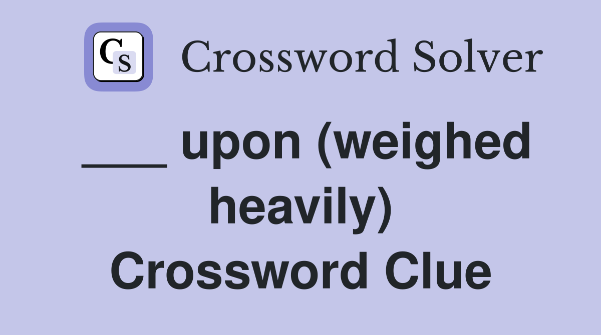 ___ upon (weighed heavily) Crossword Clue