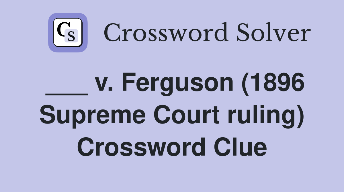 ___ v. Ferguson (1896 Supreme Court ruling) Crossword Clue