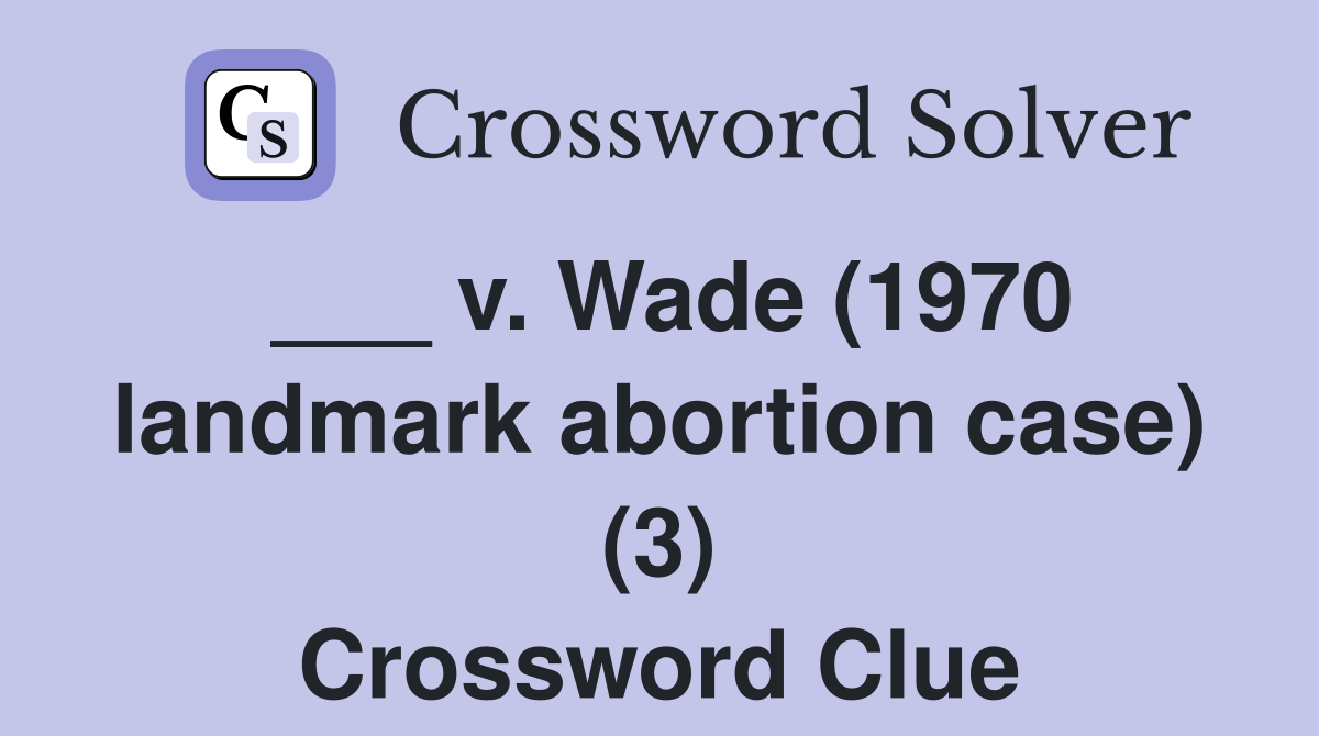 ___ v. Wade (1970 landmark abortion case) (3) Crossword Clue