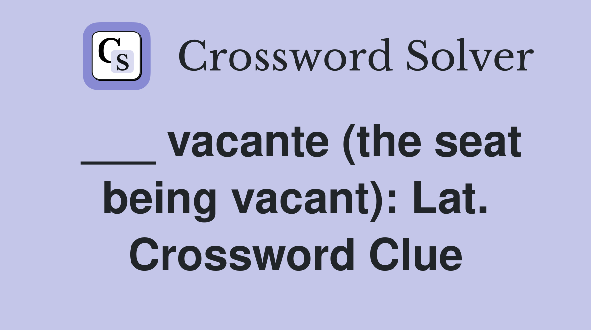 ___ vacante (the seat being vacant): Lat. Crossword Clue