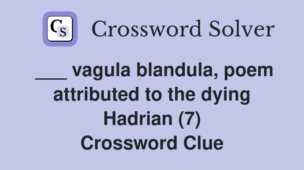 ___ vagula blandula, poem attributed to the dying Hadrian (7) Crossword Clue