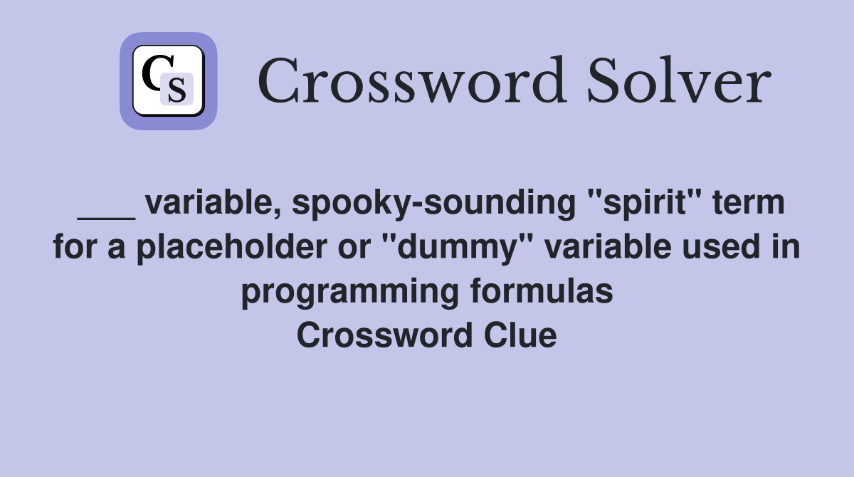 ___ variable, spooky-sounding "spirit" term for a placeholder or "dummy" variable used in programming formulas Crossword Clue