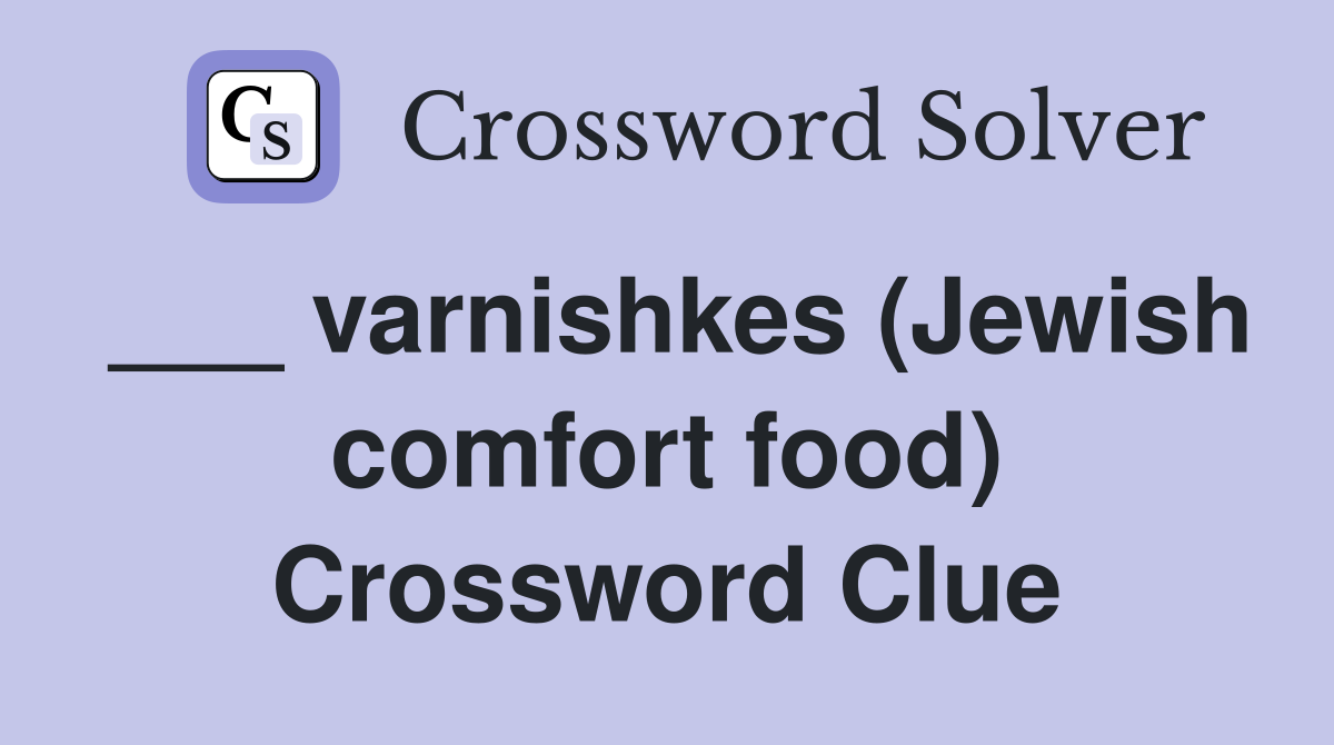 ___ varnishkes (Jewish comfort food) Crossword Clue