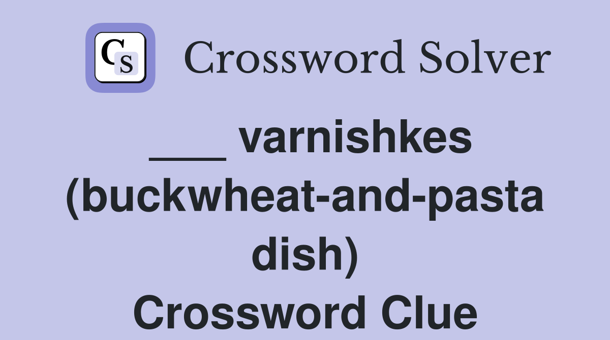 ___ varnishkes (buckwheat-and-pasta dish) Crossword Clue
