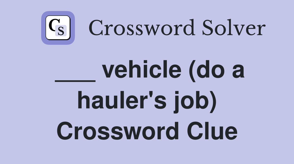 ___ vehicle (do a hauler's job) Crossword Clue