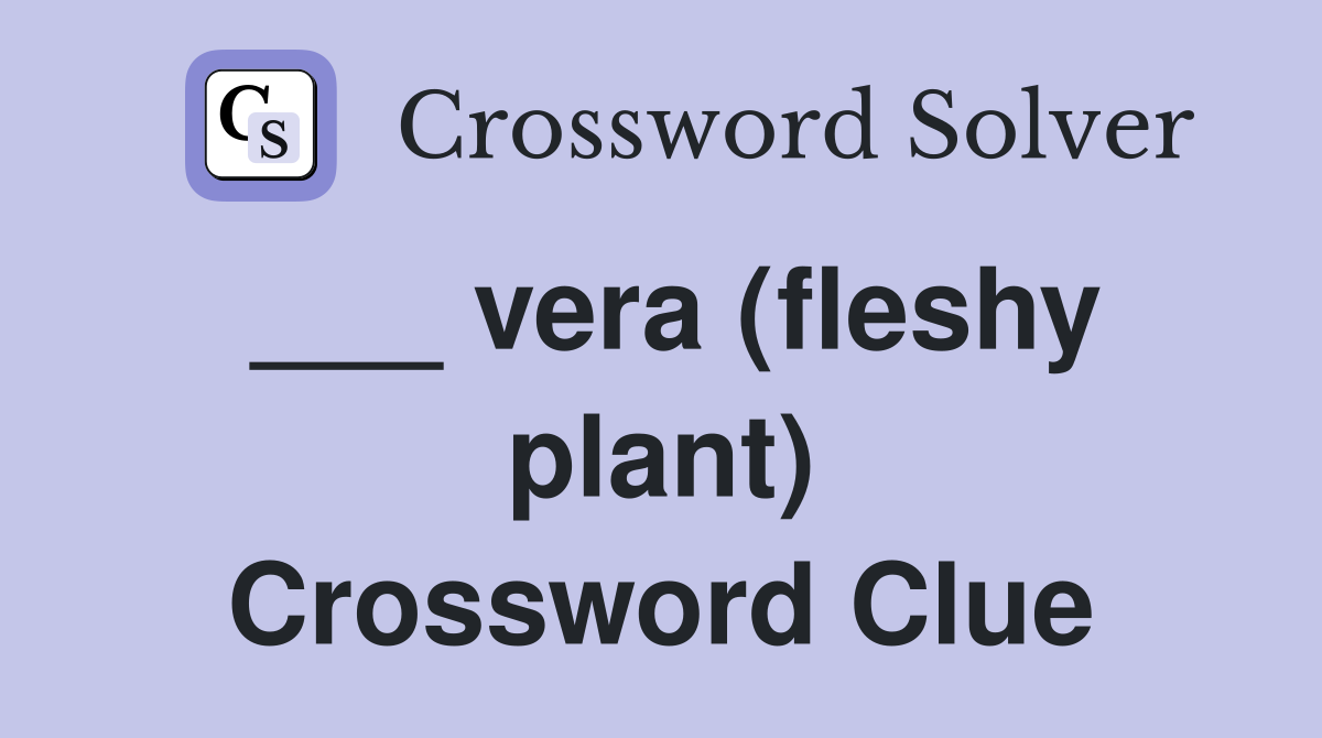___ vera (fleshy plant) Crossword Clue