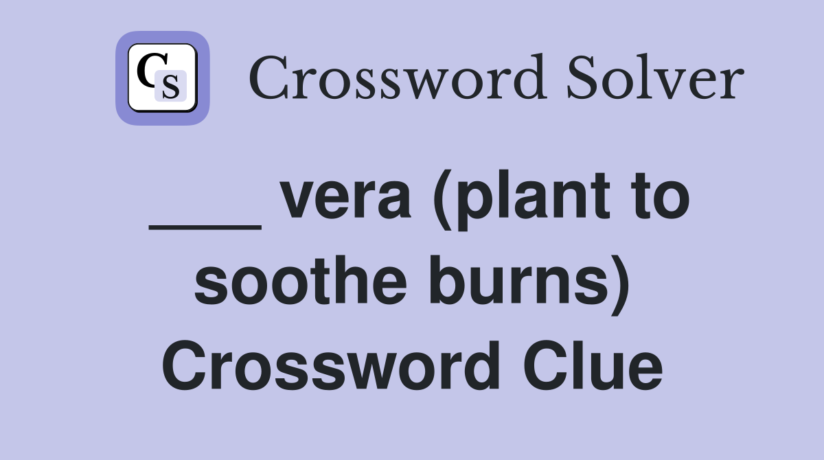 ___ vera (plant to soothe burns) Crossword Clue
