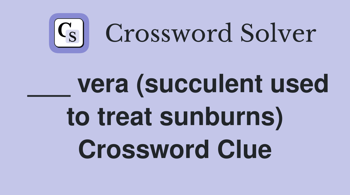___ vera (succulent used to treat sunburns) Crossword Clue