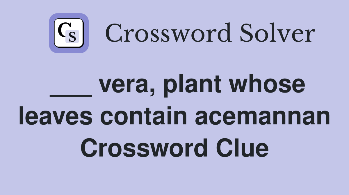 ___ vera, plant whose leaves contain acemannan Crossword Clue