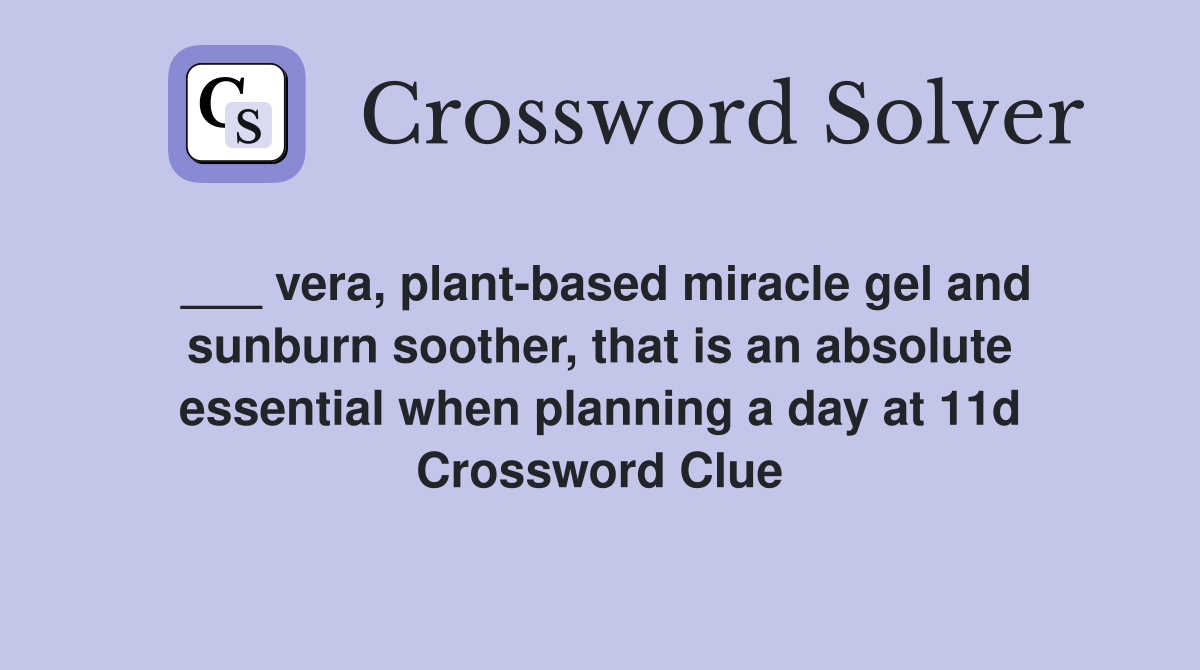 ___ vera, plant-based miracle gel and sunburn soother, that is an absolute essential when planning a day at 11d Crossword Clue