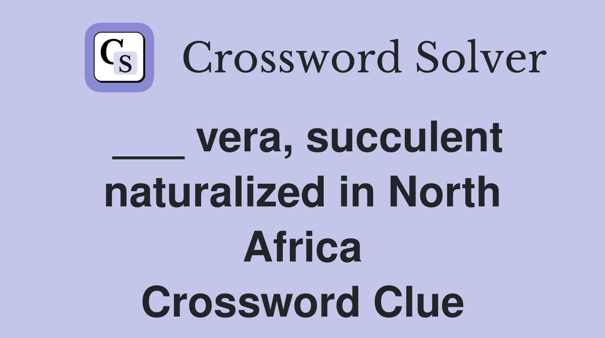 ___ vera, succulent naturalized in North Africa Crossword Clue