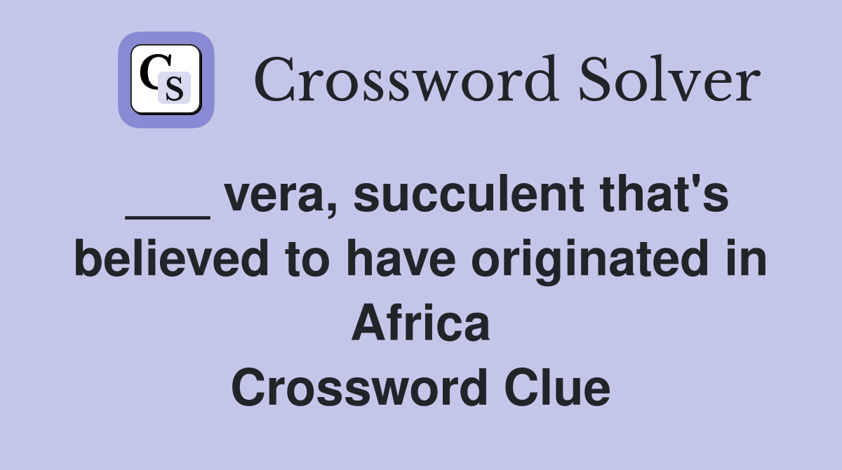 ___ vera, succulent that's believed to have originated in Africa Crossword Clue