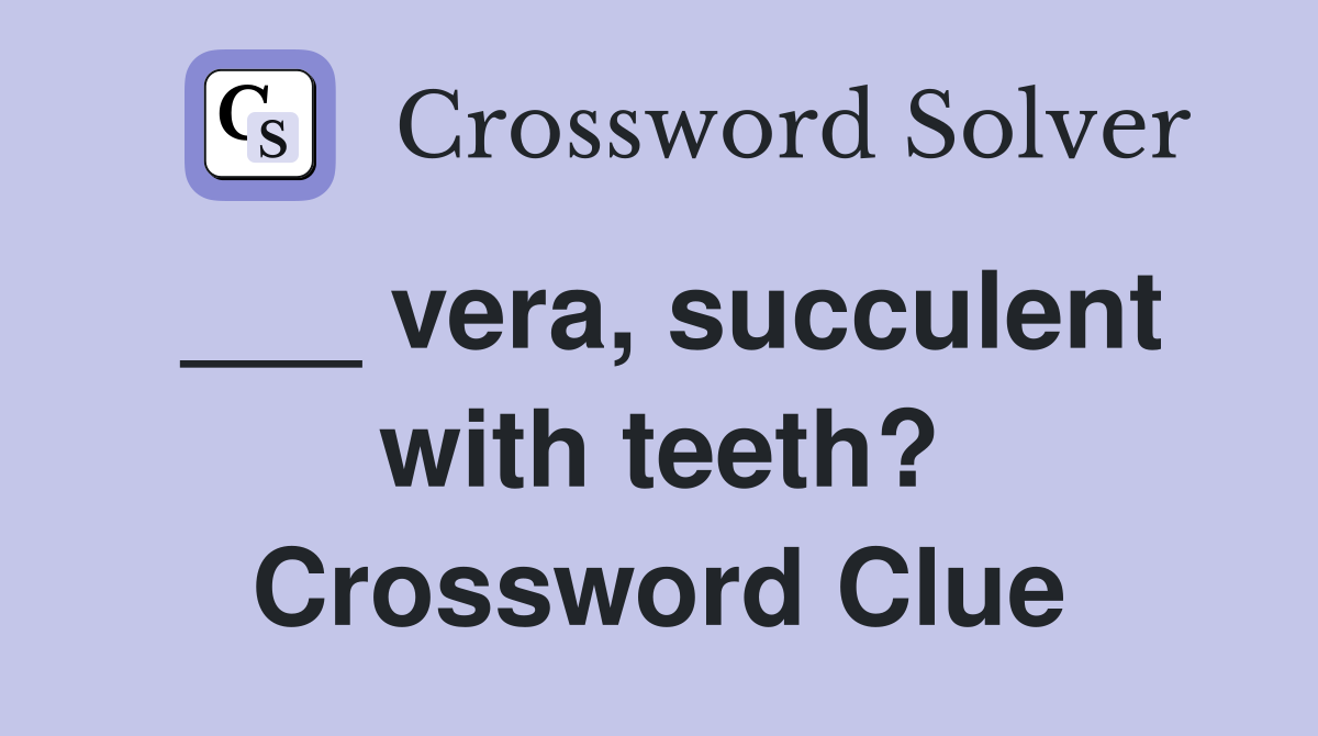 ___ vera, succulent with teeth? Crossword Clue