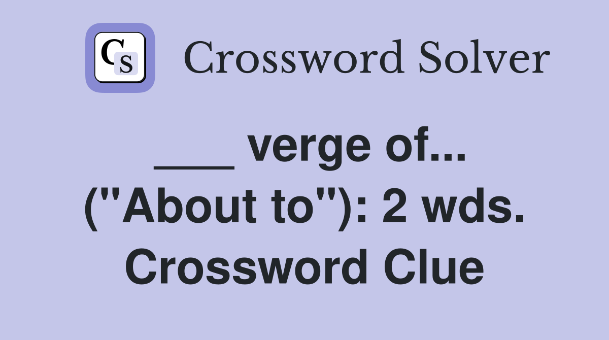 ___ verge of... ("About to"): 2 wds. Crossword Clue