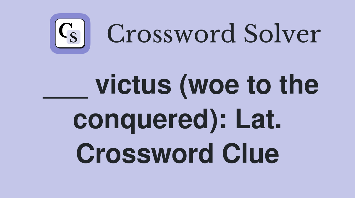 ___ victus (woe to the conquered): Lat. Crossword Clue
