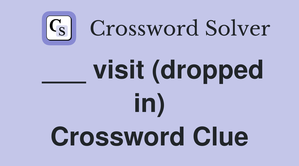 ___ visit (dropped in) Crossword Clue