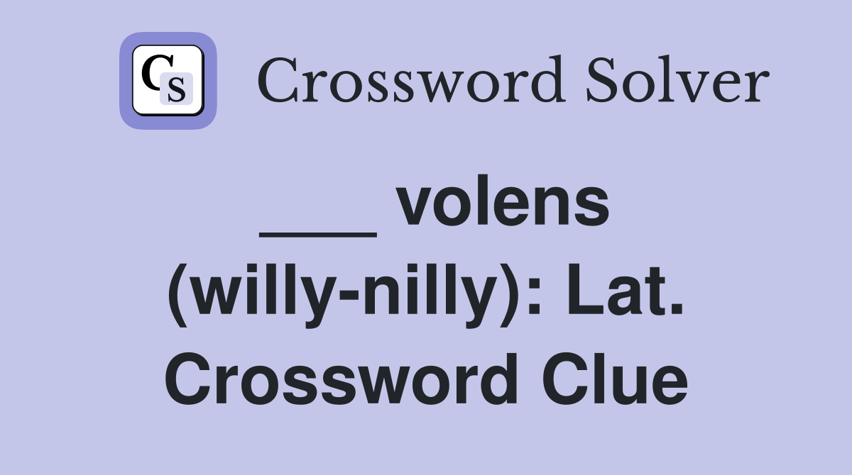 ___ volens (willy-nilly): Lat. Crossword Clue