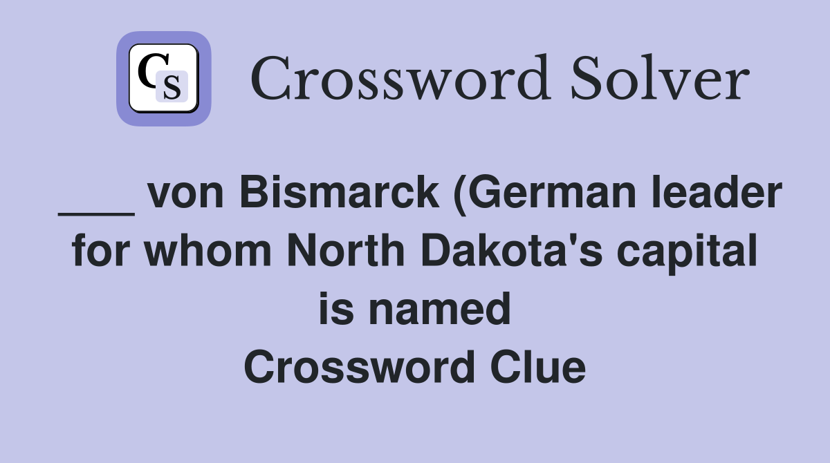 von Bismarck (German leader for whom North Dakota #39 s capital is named von Bismarck (German leader for whom North Dakota #39 s capital is named