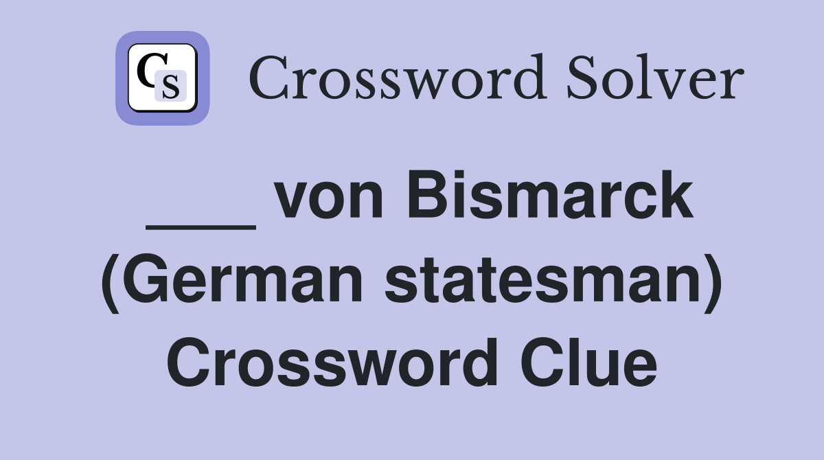 ___ von Bismarck (German statesman) Crossword Clue