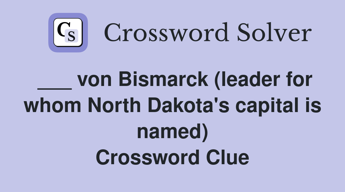 ___ von Bismarck (leader for whom North Dakota's capital is named) Crossword Clue