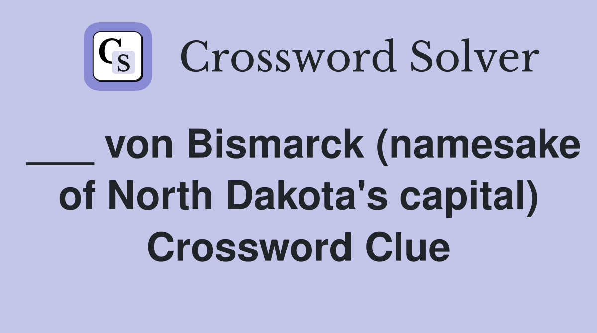 ___ von Bismarck (namesake of North Dakota's capital) Crossword Clue