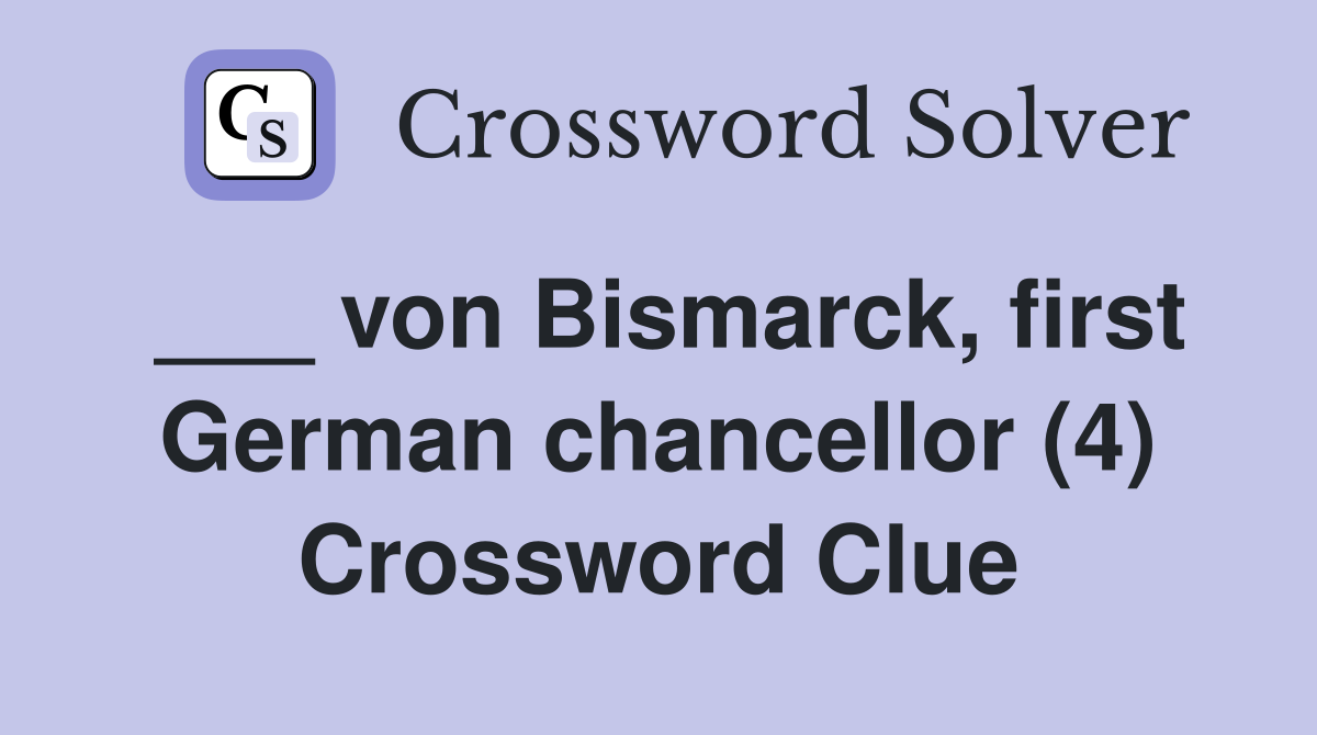 ___ von Bismarck, first German chancellor (4) Crossword Clue