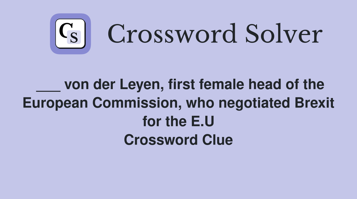 ___ von der Leyen, first female head of the European Commission, who negotiated Brexit for the E.U Crossword Clue