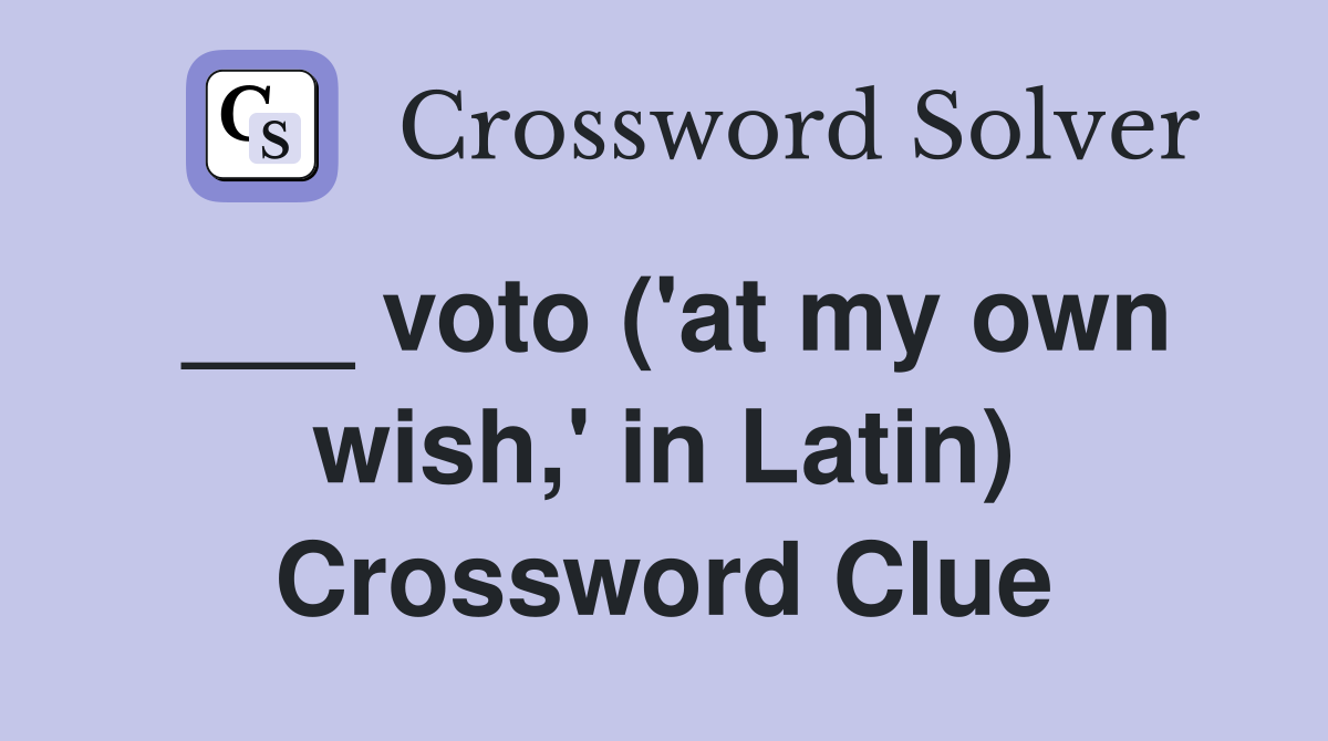 ___ voto ('at my own wish,' in Latin) Crossword Clue