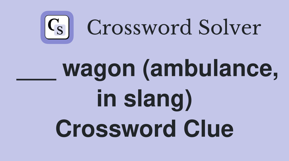 ___ wagon (ambulance, in slang) Crossword Clue