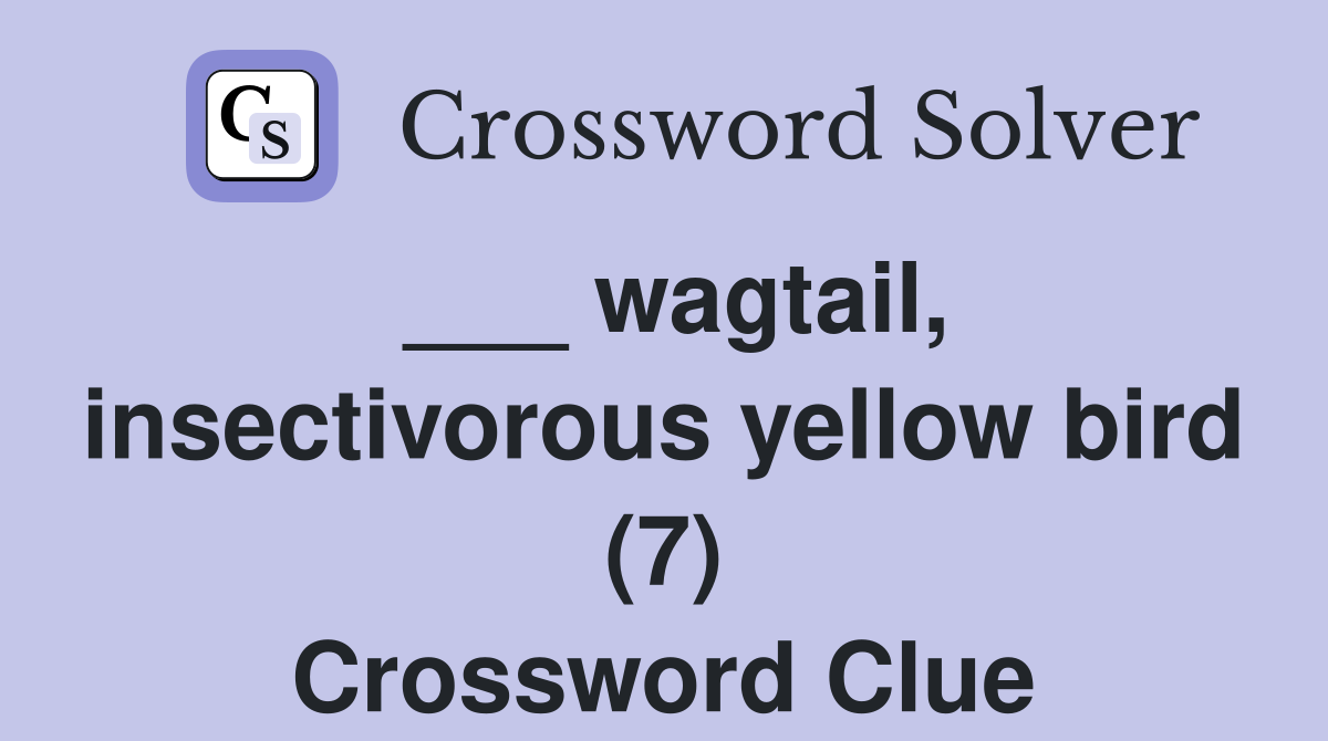 ___ wagtail, insectivorous yellow bird (7) Crossword Clue
