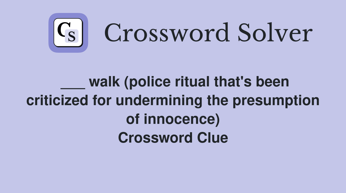 ___ walk (police ritual that's been criticized for undermining the presumption of innocence) Crossword Clue