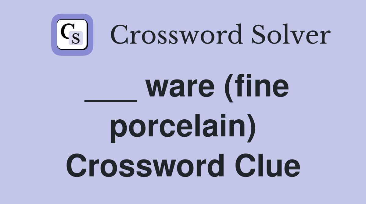 ___ ware (fine porcelain) Crossword Clue